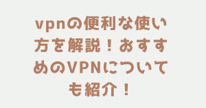 vpnの便利な使い方を解説！おすすめのVPNについても紹介！